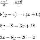 \frac{y-1}{3}=\frac{x+6}{8}\\\\8(y-1)=3(x+6)\\\\8y-8=3x+18\\\\3x-8y+26=0