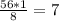 \frac{56*1}{8} = 7