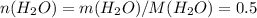 n(H_{2}O) = m(H_{2}O)/M(H_{2}O)=0.5