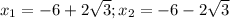 x_{1} =-6+2 \sqrt{3} ; x_{2}=-6-2 \sqrt{3}