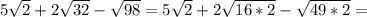 5 \sqrt{2} +2 \sqrt{32} - \sqrt{98} =5 \sqrt{2} +2 \sqrt{16*2} - \sqrt{49*2} =