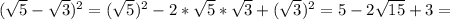 ( \sqrt{5} - \sqrt{3}) ^{2} =( \sqrt{5}) ^{2} -2* \sqrt{5} * \sqrt{3} +( \sqrt{3}) ^{2} =5-2 \sqrt{15} +3=