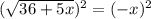 ( \sqrt{36+5x})^2=(-x)^2