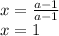 x = \frac{ a - 1}{ a - 1} &#10;\\\&#10;x=1