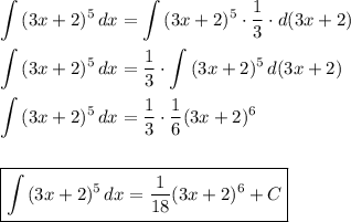 \displaystyle&#10;\int\limits {(3x+2)^5} \, dx =\int\limits {(3x+2)^5} \cdot \dfrac{1}{3}\cdot d(3x+2)\\ \\&#10;\int\limits {(3x+2)^5} \, dx =\dfrac{1}{3}\cdot\int\limits {(3x+2)^5} \, d(3x+2)\\ \\&#10;\int\limits {(3x+2)^5} \, dx =\dfrac{1}{3}\cdot\dfrac{1}{6}(3x+2)^6\\ \\ \\&#10;\boxed{\int\limits {(3x+2)^5} \, dx =\dfrac{1}{18}(3x+2)^6+C}