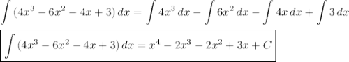 \displaystyle&#10;\int\limits {(4x^3-6x^2-4x+3)} \, dx =\int 4x^3\,dx-\int 6x^2\, dx-\int 4x\, dx+\int 3\, dx\\ \\&#10;\boxed{\int\limits {(4x^3-6x^2-4x+3)} \, dx =x^4-2x^3-2x^2+3x+C}