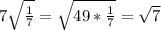 7 \sqrt{ \frac{1}{7} } = \sqrt{49* \frac{1}{7} } = \sqrt{7}