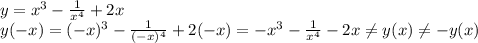 y=x^3- \frac{1}{ x^{4} }+2x \\ y(-x)=(-x)^3- \frac{1}{ (-x)^{4} }+2(-x)=-x^3- \frac{1}{ x^{4} } -2x \neq y(x) \neq -y(x)