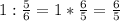 1:\frac{5}{6} =1*\frac{6}{5} =\frac{6}{5}