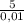 \frac{5}{0,01}