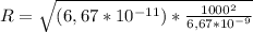 R = \sqrt{ (6,67*10^{-11}) * \frac{1000^2}{6,67*10^{-9}}