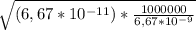 \sqrt{(6,67*10^{-11}) * \frac{1000000}{6,67*10^{-9}}}