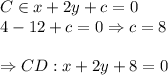 C \in x+2y+c=0 \\&#10;4-12+c=0 \Rightarrow c=8 \\\\&#10;\Rightarrow CD: x+2y+8=0