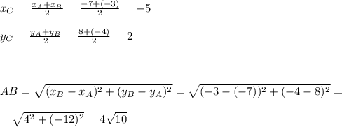 x_C= \frac{x_A+x_B}{2}= \frac{-7+(-3)}{2}=-5 \\ \\ y_C= \frac{y_A+y_B}{2}= \frac{8+(-4)}{2}=2 \\ \\ \\ \\ AB= \sqrt{(x_B-x_A) ^{2}+(y_B-y_A)^2 }= \sqrt{(-3-(-7)) ^{2}+(-4-8)^2 }= \\ \\ = \sqrt{4^2+(-12)^2}=4 \sqrt{10}