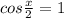 cos \frac{x}{2} =1