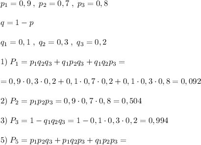 p_1=0,9\; ,\; p_2=0,7\; ,\; p_3=0,8\\\\q=1-p\\\\q_1=0,1\; ,\; q_2=0,3\; ,\; q_3=0,2\\\\1)\; P_1=p_1q_2q_3+q_1p_2q_3+q_1q_2p_3=\\\\=0,9\cdot 0,3\cdot 0,2+0,1\cdot 0,7\cdot 0,2+0,1\cdot 0,3\cdot 0,8=0,092\\\\2)\; P_2=p_1p_2p_3=0,9\cdot 0,7\cdot 0,8=0,504\\\\3)\; P_3=1-q_1q_2q_3=1-0,1\cdot 0,3\cdot 0,2=0,994\\\\5)\; P_5=p_1p_2q_3+p_1q_2p_3+q_1p_2p_3=