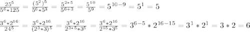 \frac{25^5}{5^6*125}= \frac{(5^2)^5}{5^6*5^3}= \frac{5^{2*5}}{5^{6+3}}= \frac{5^{10}}{5^9}=5^{10-9}=5^1=5\\\\\frac{3^6*2^{16}}{24^5}= \frac{3^6*2^{16}}{(2^3*3)^5}= \frac{3^6*2^{16}}{2^{3*5}*3^5}= \frac{3^6*2^{16}}{2^{15}*3^5}=3^{6-5}*2^{16-15}=3^1*2^1=3*2=6