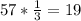 57 * \frac{1}{3} = 19