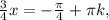 \frac{3}{4}x=- \frac{ \pi }{4} + \pi k,