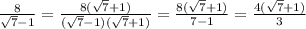 \frac{8}{ \sqrt{7} -1}= \frac{8( \sqrt{7} +1)}{ ( \sqrt{7}-1 )( \sqrt{7}+1 )} = \frac{8( \sqrt{7}+1 )}{7-1} = \frac{4( \sqrt{7}+1 )}{3}