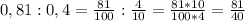 0,81:0,4= \frac{81}{100} : \frac{4}{10} = \frac{81*10}{100*4} = \frac{81}{40}