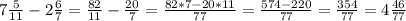 7 \frac{5}{11}-2 \frac{6}{7}= \frac{82}{11}- \frac{20}{7} = \frac{82*7-20*11}{77} = \frac{574-220}{77}= \frac{354}{77}=4 \frac{46}{77}