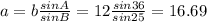 a=b \frac{sinA}{sinB} =12 \frac{sin36}{sin25}=16.69