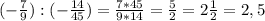 (- \frac{7}{9}): (-\frac{14}{45})= \frac{7*45}{9*14} = \frac{5}{2} =2 \frac{1}{2} =2,5