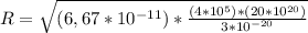 R = \sqrt{(6,67*10^{-11}) * \frac{(4*10^5) * (20*10^{20})}{3*10^{-20} }