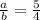 \frac{a}{b}=\frac{5}{4}