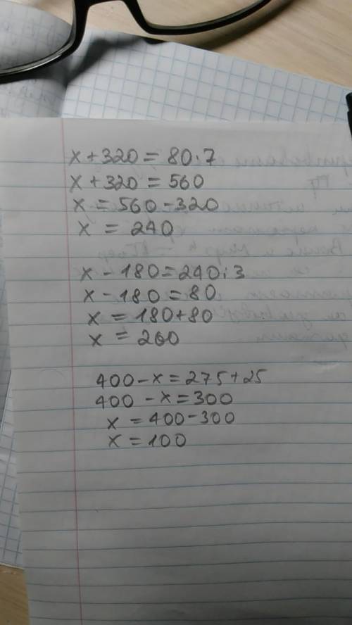 X+320=80*7 x-180=240: 3 400-x=275+25