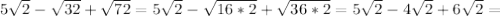 5 \sqrt{2} - \sqrt{32} + \sqrt{72}=5 \sqrt{2} - \sqrt{16*2} + \sqrt{36*2}=5 \sqrt{2} -4 \sqrt{2}+6 \sqrt{2}=