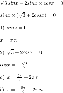 \sqrt{3 } \: sinx + 2sinx \times cosx = 0 \\ \\ sinx \times ( \sqrt{3 } + 2cosx) = 0 \\ \\ 1) \: \: sinx = 0 \\ \\ x = \pi \: n \\ \\ 2) \: \: \sqrt{3} + 2cosx = 0 \\ \\ cosx = - \frac{ \sqrt{3} }{2} \\ \\ a) \: \: x = \frac{5\pi}{6} + 2\pi \: n \\ \\ b) \: \: x = - \frac{5\pi}{6} + 2\pi \: n \\ \\