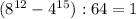 (8^{12}- 4^{15}):64=1