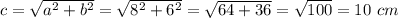 c= \sqrt{a^2+b^2}=\sqrt{8^2+6^2}= \sqrt{64+36}= \sqrt{100}=10\ cm