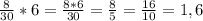 \frac{8}{30} * 6 = \frac{8*6}{30} = \frac{8}{5} = \frac{16}{10} = 1,6