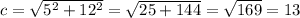 c= \sqrt{ 5^{2} + 12^{2} }= \sqrt{25+144}= \sqrt{169}=13