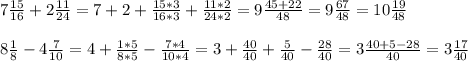 7 \frac{15}{16} +2 \frac{11}{24} =7+2+ \frac{15*3}{16*3} + \frac{11*2}{24*2} =9 \frac{45+22}{48} =9\frac{67}{48} =10 \frac{19}{48} \\ \\ 8 \frac{1}{8} -4 \frac{7}{10} =4+ \frac{1*5}{8*5} - \frac{7*4}{10*4} =3+ \frac{40}{40} + \frac{5}{40} - \frac{28}{40} =3 \frac{40+5-28}{40} =3 \frac{17}{40}