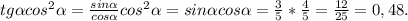 tg \alpha cos ^{2} \alpha = \frac{sin \alpha }{cos \alpha } cos ^{2} \alpha =sin \alpha cos \alpha = \frac{3}{5}* \frac{4}{5} = \frac{12}{25}=0,48.