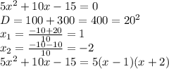 5 x^{2} +10x-15=0 \\ D=100+300=400=20^2 \\ x_1= \frac{-10+20}{10}=1 \\ x_2= \frac{-10-10}{10}=-2 \\ 5 x^{2} +10x-15=5(x-1)(x+2)