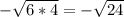 - \sqrt{6*4} = -\sqrt{24}