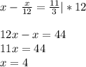 x- \frac{x}{12} = \frac{11}{3}|*12 \\ \\ 12x-x=44 \\ 11x=44 \\ x=4