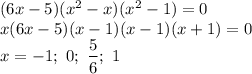 (6x-5)(x^2-x)(x^2-1)=0\\x(6x-5)(x-1)(x-1)(x+1)=0\\x=-1;~0;~\dfrac{5}{6};~1