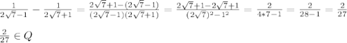 \frac{1}{2 \sqrt{7}-1 } - \frac{1}{2 \sqrt{7}+1 }= \frac{2 \sqrt{7}+1-(2 \sqrt{7}-1) }{(2 \sqrt{7}-1)(2 \sqrt{7}+1) }= \frac{2 \sqrt{7}+1-2 \sqrt{7}+1 }{(2 \sqrt{7})^2-1^2 }= \frac{2}{4*7-1}= \frac{2}{28-1}= \frac{2}{27} \\\\ \frac{2}{27}\in Q