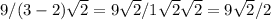 9/(3-2) \sqrt{2}=9 \sqrt{2} /1 \sqrt{2}\sqrt{2} =9\sqrt{2}/2