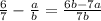 \frac{6}{7} - \frac{a}{b} = \frac{6b-7a}{7b}