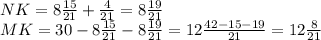 NK=8 \frac{15}{21}+ \frac{4}{21}=8 \frac{19}{21} \\ MK=30-8 \frac{15}{21} - 8\frac{19}{21} =12 \frac{42-15-19}{21} =12 \frac{8}{21}