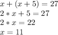 x+(x+5)=27 \\ 2*x+5=27 \\ 2*x=22 \\ x=11