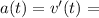 a(t) =v'(t)=