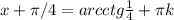 x+ \pi /4=arcctg \frac{1}{4} + \pi k